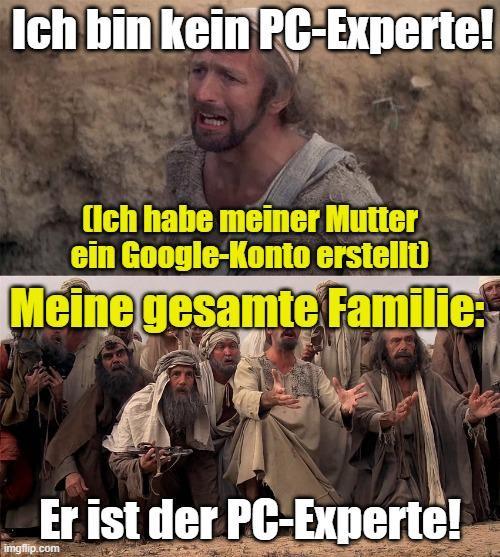 Montage aus 2 Szenenbildern aus Monty Pythons "Leben des Brian"

1
Jesus mit wehleidigem Gesicht: „Ich bin kein PC-Experte“
(Ich habe meiner Mutter ein Google-Konto erstellt)

2
Das Volk
(meine gesamte Familie)
🫵„Er ist der PC-Experte“ 😯