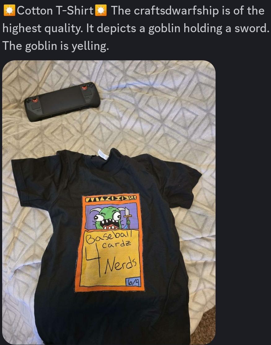 Discord screenshot of a shirt and Steamdeck on a bed. On the shirt is a print of a fake magic card with a poorly drawn goblin and text that reads "baseball cards 4 nerds". It's name is the Konami code and it's power and toughness are 6 and 9 respectively. There is a description above the image that reads "☼Cotton T-Shirt☼ The craftsdwarfship is of the highest quality. It depicts a goblin holding a sword. The goblin is yelling."